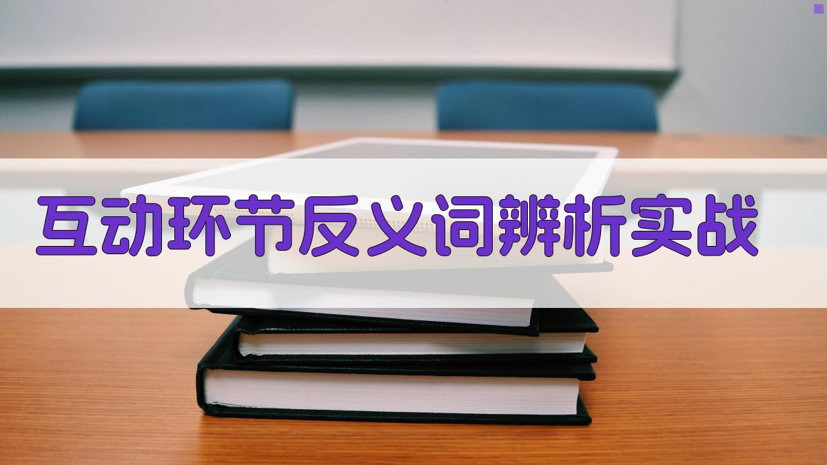 互动环节反义词辨析实战 图4