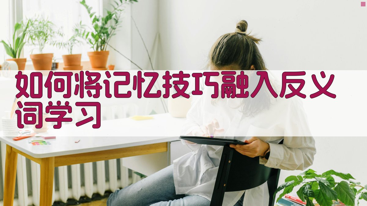 如何将记忆技巧融入反义词学习 图3