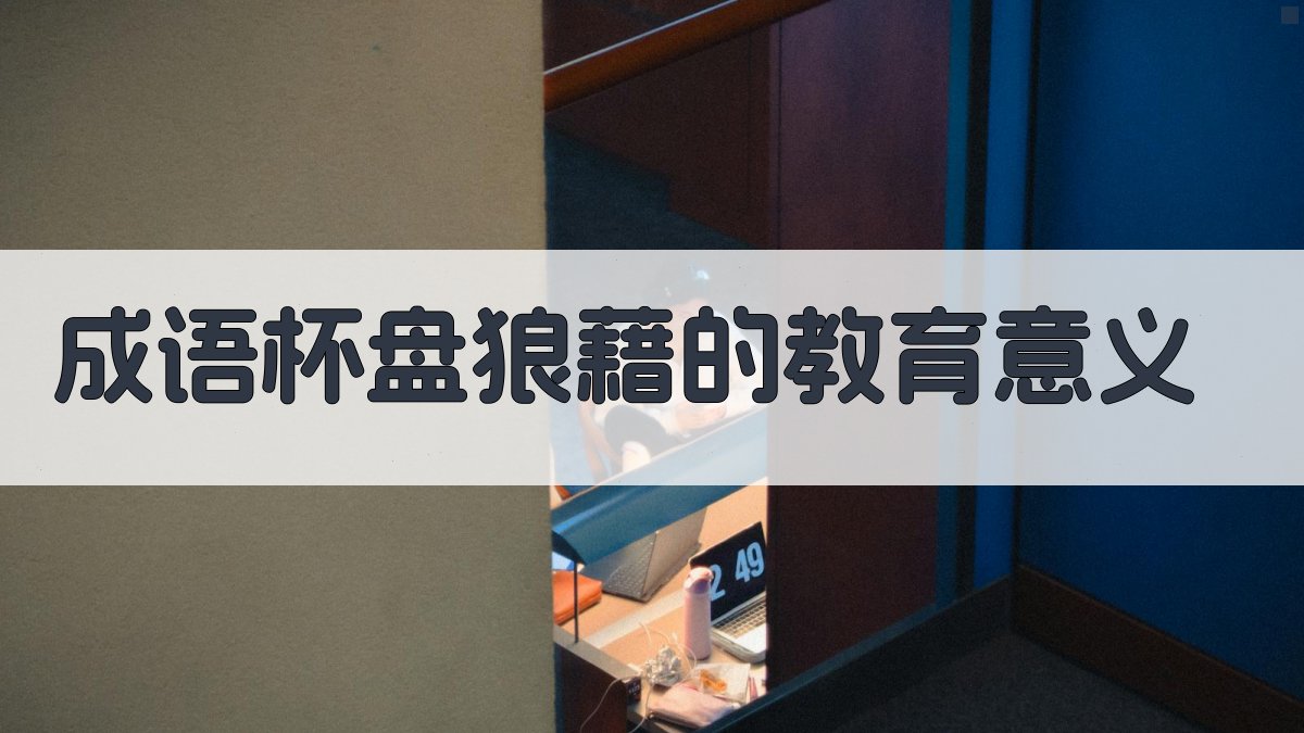 成语《杯盘狼藉》的教育意义 图4