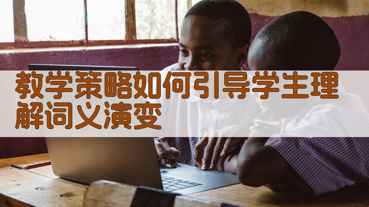 教学策略如何引导学生理解词义演变 图3