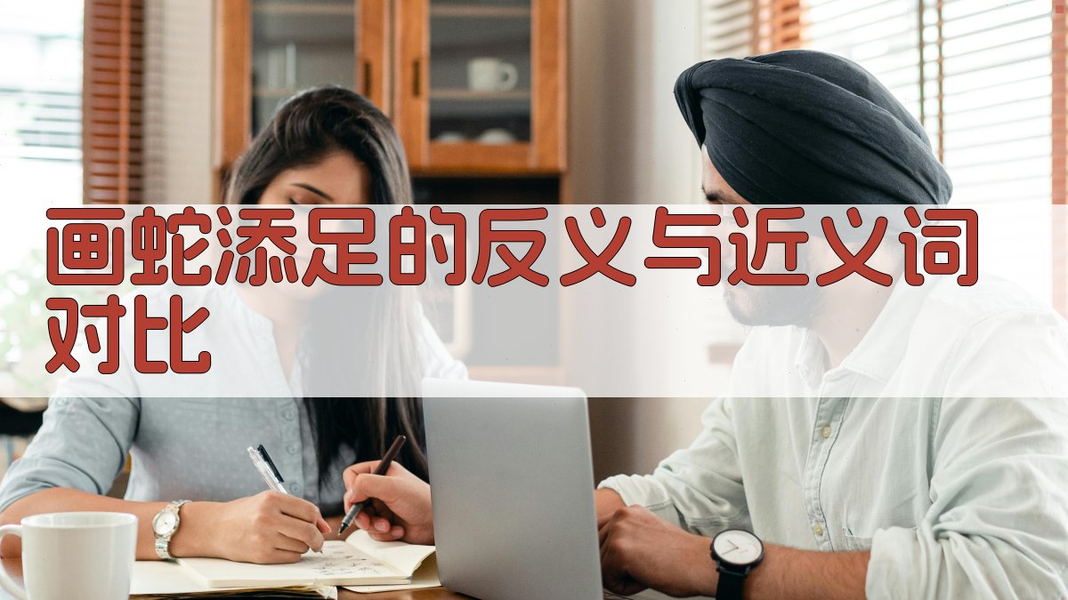 画蛇添足的反义与近义词对比 图2