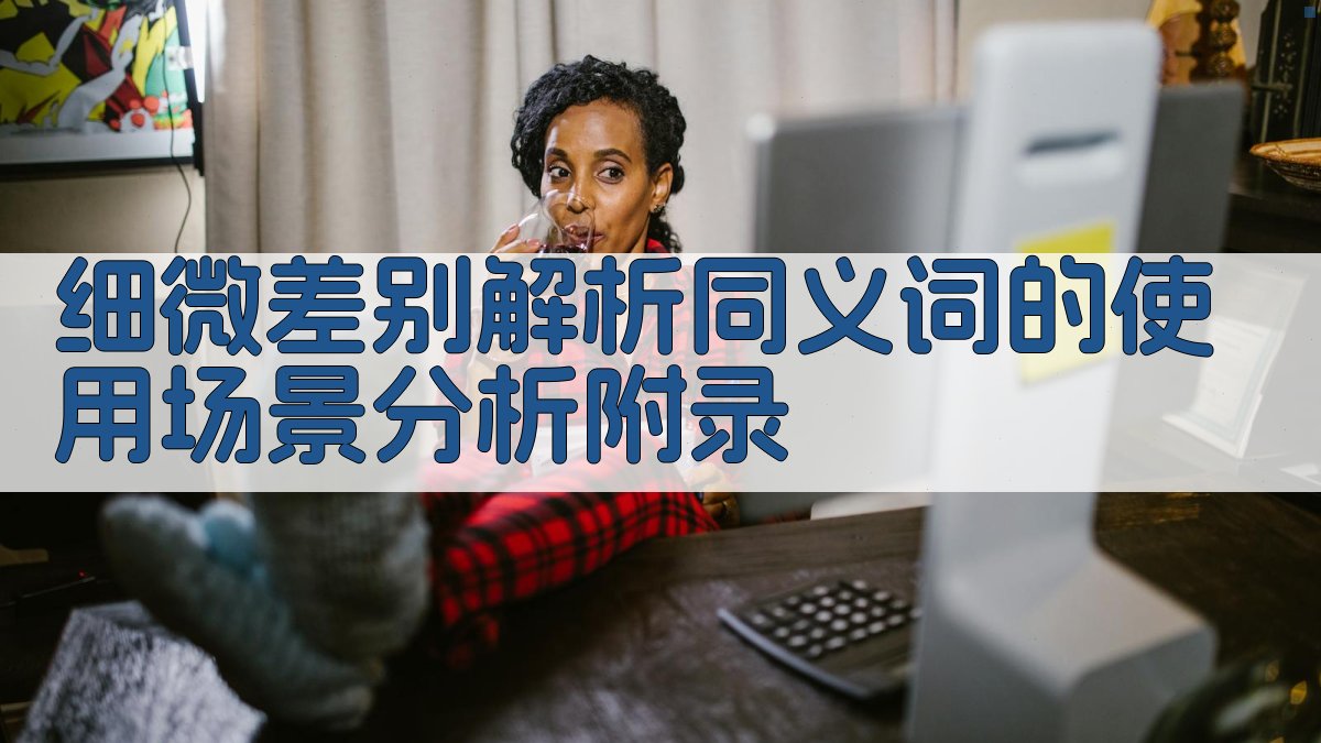 细微差别解析同义词的使用场景分析 · 附录 图4
