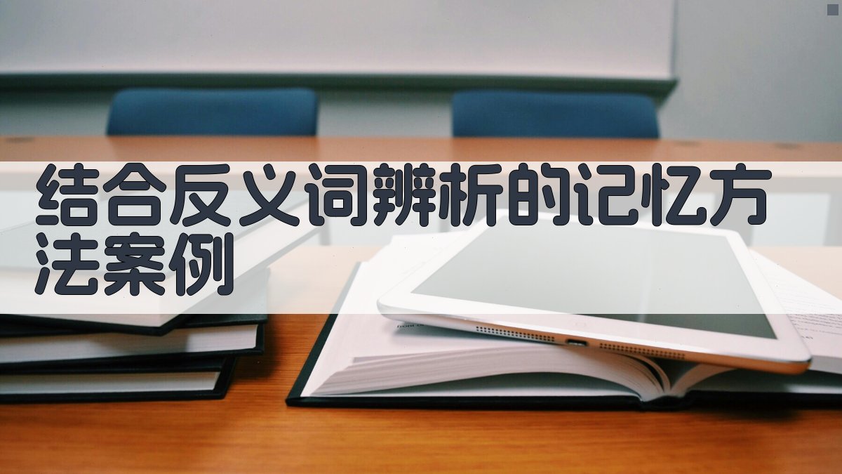 结合反义词辨析的记忆方法案例 图2