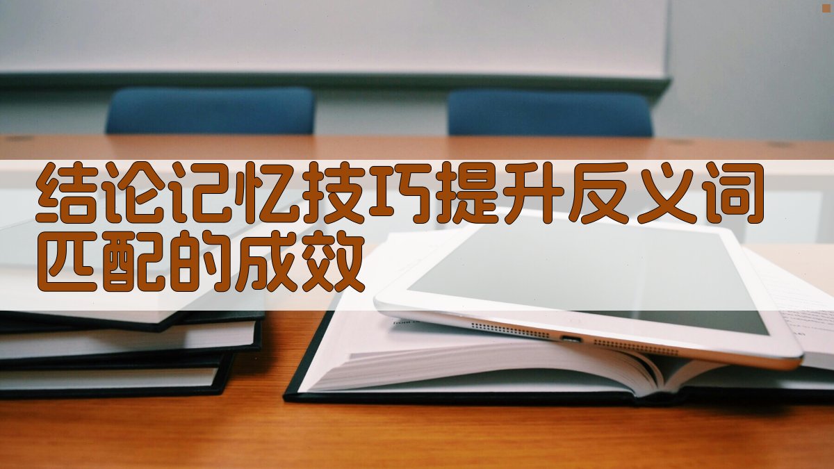 结论记忆技巧提升反义词匹配的成效 图1