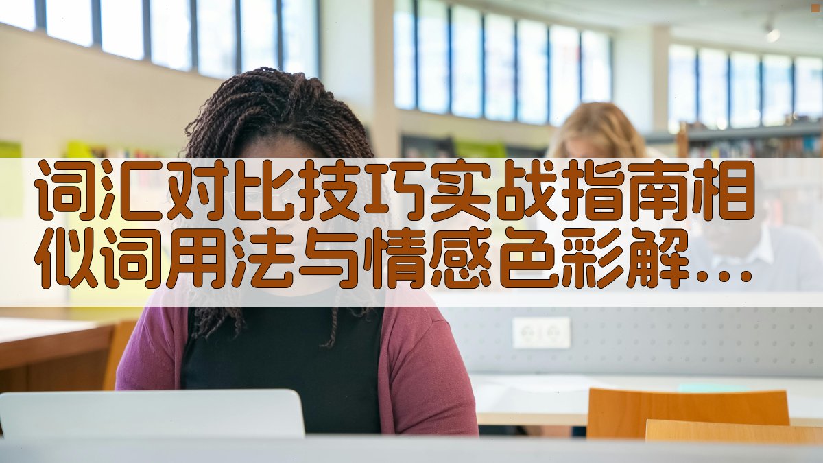 词汇对比技巧实战指南相似词用法与情感色彩解析 · 附录 图5