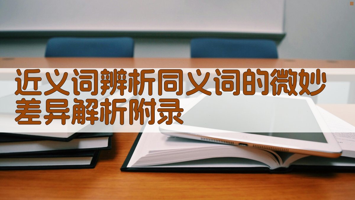 近义词辨析同义词的微妙差异解析 · 附录 图1